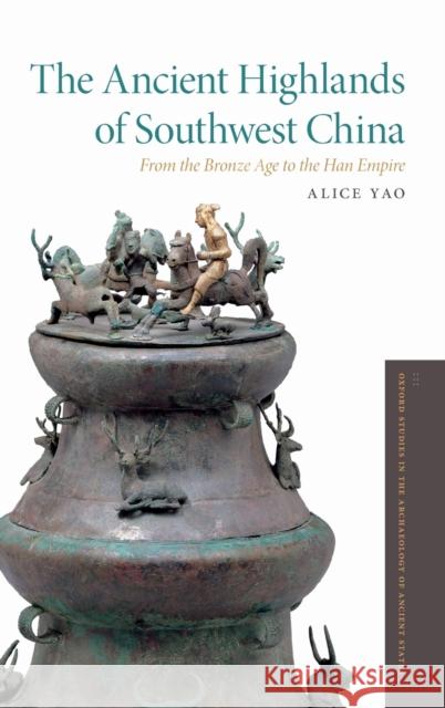 The Ancient Highlands of Southwest China: From the Bronze Age to the Han Empire Alice Yao 9780199367344 Oxford University Press, USA