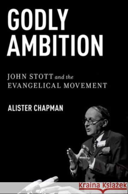 Godly Ambition: John Stott and the Evangelical Movement Chapman, Alister 9780199367924