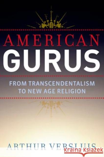 American Gurus: From Transcendentalism to New Age Religion Arthur Versluis 9780199368136 Oxford University Press, USA