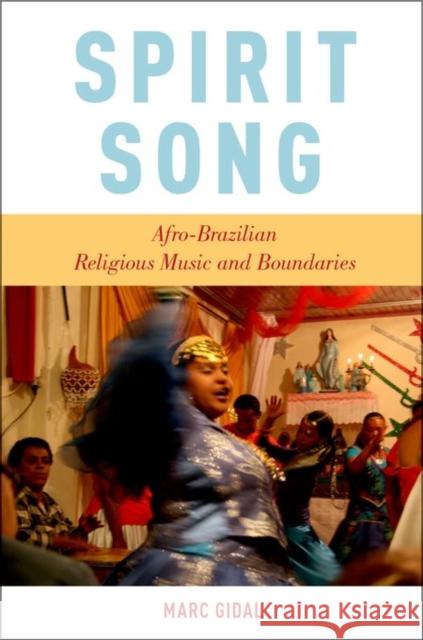 Spirit Song: Afro-Brazilian Religious Music and Boundaries Marc Gidal 9780199368228 Oxford University Press, USA