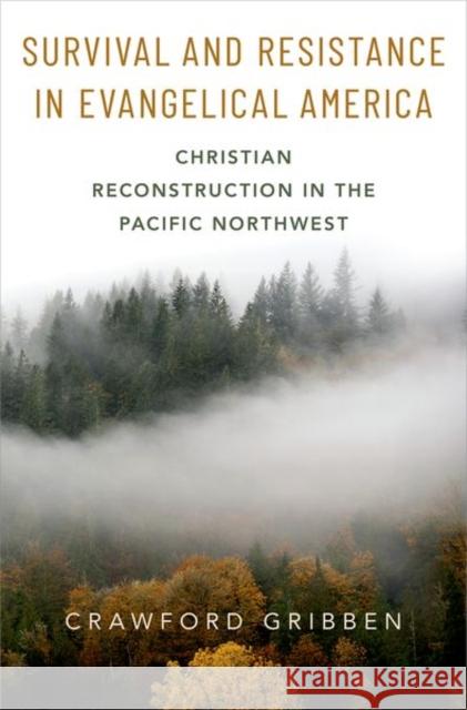 Survival and Resistance in Evangelical America: Christian Reconstruction in the Pacific Northwest Crawford Gribben 9780199370221