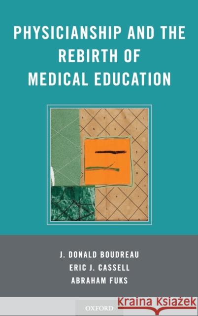 Physicianship and the Rebirth of Medical Education J. Donald Boudreau Eric J. Cassell Abraham Fuks 9780199370818 Oxford University Press, USA