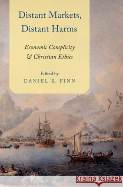 Distant Markets, Distant Harms: Economic Complicity and Christian Ethics Finn, Daniel 9780199371006