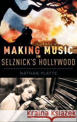 Making Music in Selznick's Hollywood Nathan Platte 9780199371112 Oxford University Press, USA