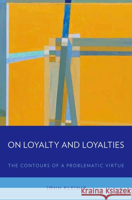 On Loyalty and Loyalties: The Contours of a Problematic Virtue John Kleinig 9780199371266