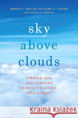Sky Above Clouds: Finding Our Way Through Creativity, Aging, and Illness Wendy L. Miller Gene D. Cohen Teresa H. Barker 9780199371419