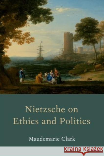 Nietzsche on Ethics and Politics Maudemarie Clark 9780199371846 Oxford University Press, USA