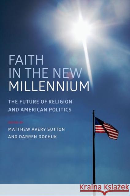 Faith in the New Millennium: The Future of Religion and American Politics Matthew Avery Sutton Darren Dochuk Matthew Avery Sutton 9780199372706