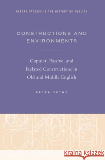 Constructions and Environments: Copular, Passive, and Related Constructions in Old and Middle English Peter Petrae Peter Petre 9780199373390 Oxford University Press, USA