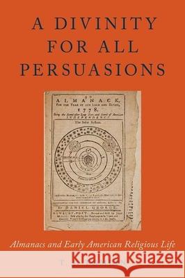 A Divinity for All Persuasions: Almanacs and Early American Religious Life T. J. Tomlin 9780199373659 Oxford University Press, USA