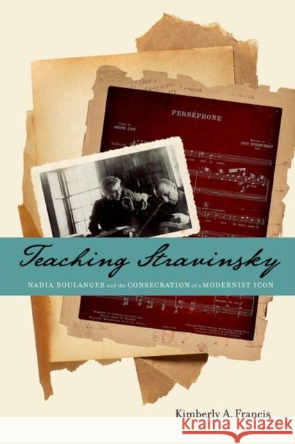 Teaching Stravinsky: Nadia Boulanger and the Consecration of a Modernist Icon Kimberly A. Francis 9780199373697