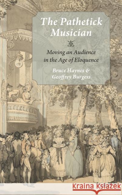 The Pathetick Musician: Moving an Audience in the Age of Eloquence Bruce Haynes Geoffrey Burgess 9780199373734 Oxford University Press, USA