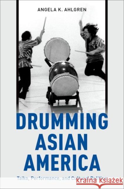 Drumming Asian America: Taiko, Performance, and Cultural Politics Angela K. Ahlgren 9780199374021 Oxford University Press, USA