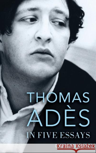 Thomas Adès in Five Essays Massey, Drew 9780199374960 Oxford University Press, USA