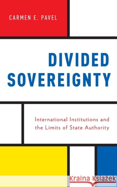 Divided Sovereignty: International Institutions and the Limits of State Authority Carmen Pavel 9780199376346