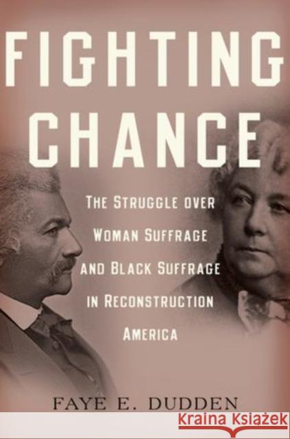 Fighting Chance: The Struggle Over Woman Suffrage and Black Suffrage in Reconstruction America Dudden, Faye E. 9780199376438 Oxford University Press, USA