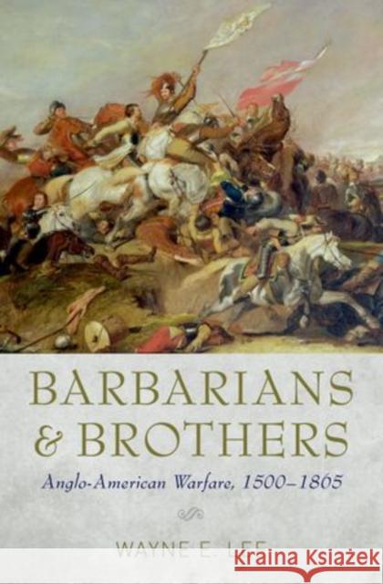 Barbarians and Brothers: Anglo-American Warfare, 1500-1865 Lee, Wayne E. 9780199376452 Oxford University Press, USA