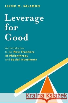 Leverage for Good: An Introduction to the New Frontiers of Philanthropy and Social Investment Lester M. Salamon 9780199376537 Oxford University Press, USA