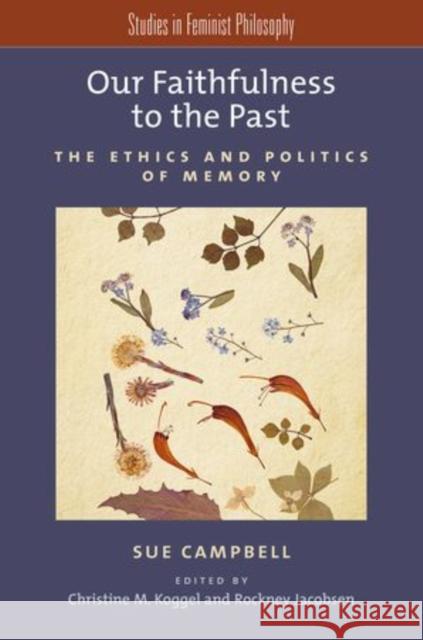 Our Faithfulness to the Past: The Ethics and Politics of Memory Sue Campbell Christine M. Koggel Rockney Jacobsen 9780199376940 Oxford University Press, USA