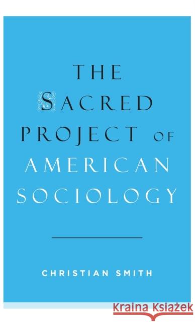 The Sacred Project of American Sociology Christian Smith 9780199377138
