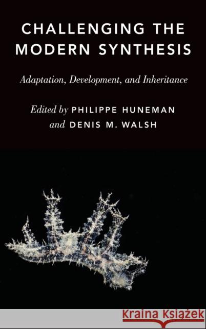 Challenging the Modern Synthesis: Adaptation, Development, and Inheritance Philippe Huneman Denis Walsh 9780199377176