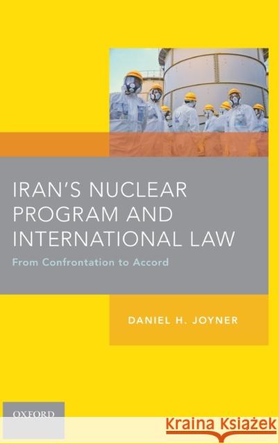 Iran's Nuclear Program and International Law: From Confrontation to Accord Daniel Joyner 9780199377893 Oxford University Press, USA