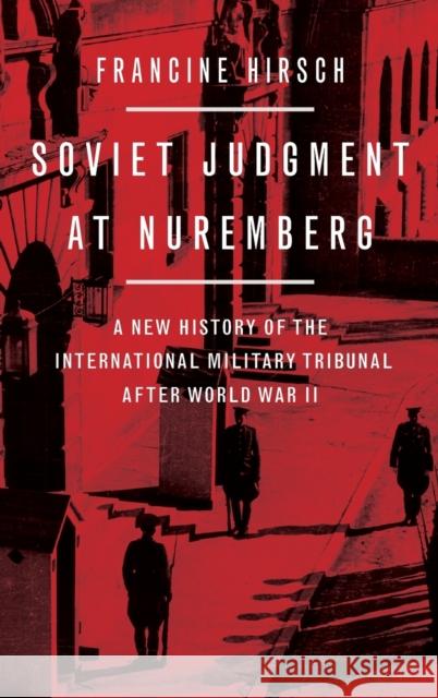 Soviet Judgment at Nuremberg: A New History of the International Military Tribunal After World War II Francine Hirsch 9780199377930 Oxford University Press, USA