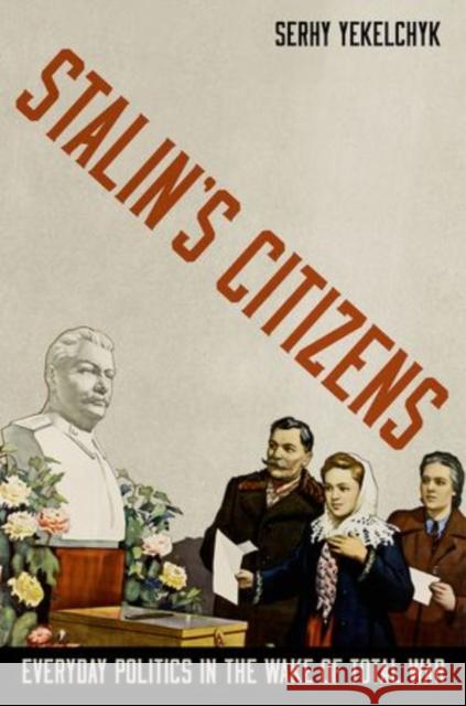 Stalin's Citizens: Everyday Politics in the Wake of Total War Serhy Yekelchyk 9780199378449