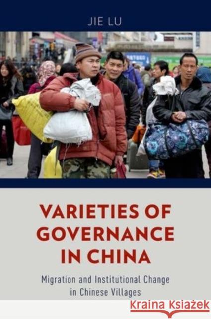 Varieties of Governance in China: Migration and Institutional Change in Chinese Villages Jie Lu 9780199378746 Oxford University Press, USA