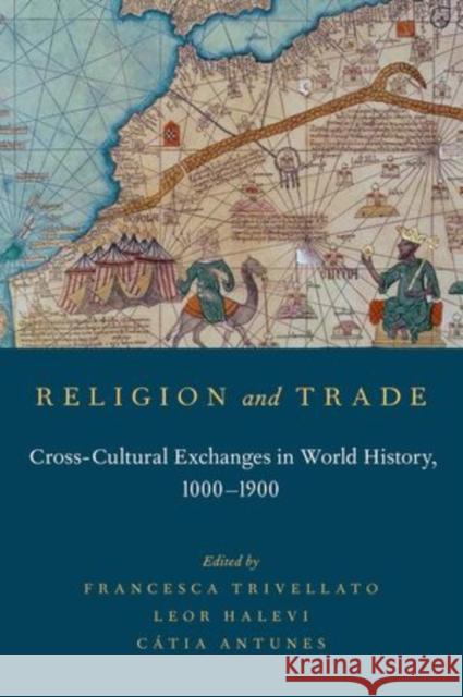 Religion and Trade: Cross-Cultural Exchanges in World History, 1000-1900 Francesca Trivellato Leor Halevi Catia Antunes 9780199379194 Oxford University Press, USA