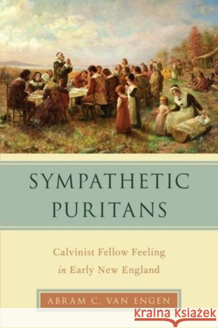 Sympathetic Puritans: Calvinist Fellow Feeling in Early New England Van Engen, Abram 9780199379637