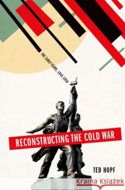 Reconstructing the Cold War: The Early Years, 1945-1958 Hopf, Ted 9780199379767