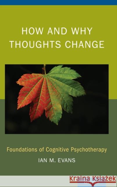 How and Why Thoughts Change: Foundations of Cognitive Psychotherapy Evans, Ian M. 9780199380848 Oxford University Press, USA