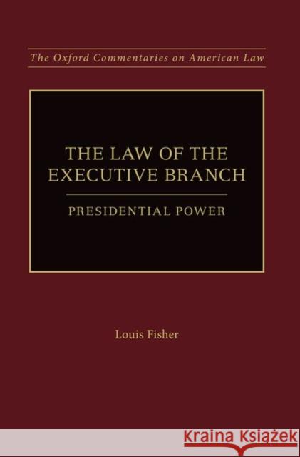 The Law of the Executive Branch: Presidential Power Louis Fisher 9780199382118 Oxford University Press, USA