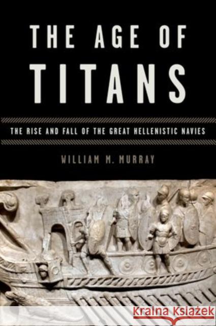 The Age of Titans: The Rise and Fall of the Great Hellenistic Navies William M. Murray   9780199382255 Oxford University Press Inc