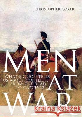 Men at War: What Fiction Tells Us about Conflict, from the Iliad to Catch-22 Christopher Coker (London School of Economics and Political Science London School of Economics and Political Science, UK 9780199382972