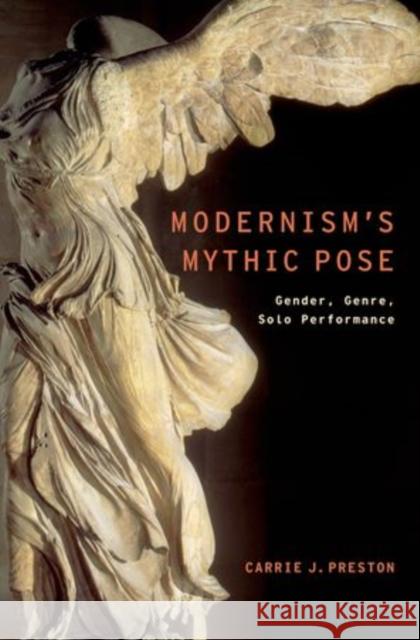 Modernism's Mythic Pose: Gender, Genre, Solo Performance Carrie J Preston 9780199384587