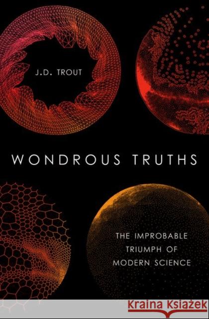 Wondrous Truths: The Improbable Triumph of Modern Science J. D. Trout 9780199385072 Oxford University Press, USA