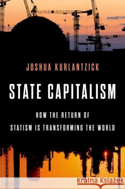 State Capitalism: How the Return of Statism Is Transforming the World Joshua Kurlantzick 9780199385706 Oxford University Press, USA