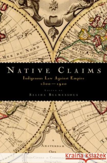 Native Claims: Indigenous Law Against Empire, 1500-1920 Belmessous, Saliha 9780199386116 Oxford University Press, USA