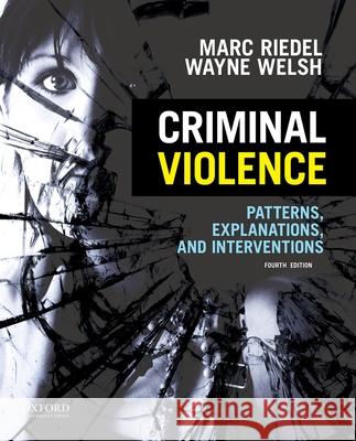 Criminal Violence: Patterns, Explanations, and Interventions Marc Riedel Wayne N. Welsh 9780199386130 Oxford University Press, USA