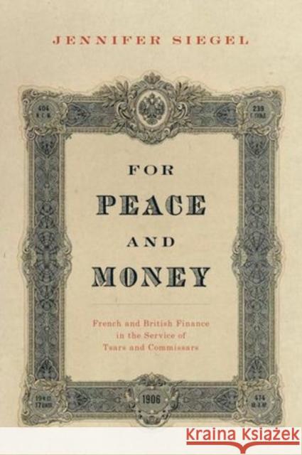 For Peace and Money: French and British Finance in the Service of Tsars and Commissars Jennifer Siegel 9780199387816 Oxford University Press, USA