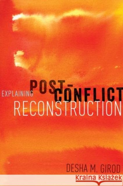 Explaining Post-Conflict Reconstruction Desha Girod 9780199387861 Oxford University Press, USA