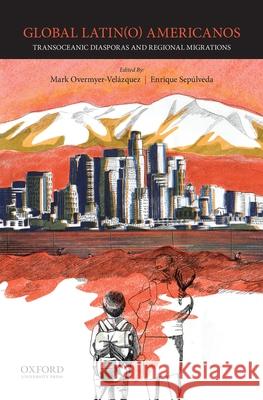 Global Latin(o) Americanos: Transoceanic Diasporas and Regional Migrations Mark Overmyer-Velazquez Enrique Sepulved 9780199389698 Oxford University Press, USA