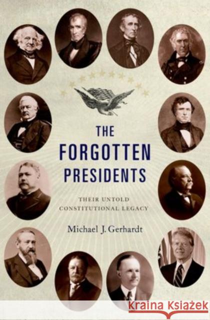 The Forgotten Presidents: Their Untold Constitutional Legacy Michael J. Gerhardt 9780199389988 Oxford University Press, USA
