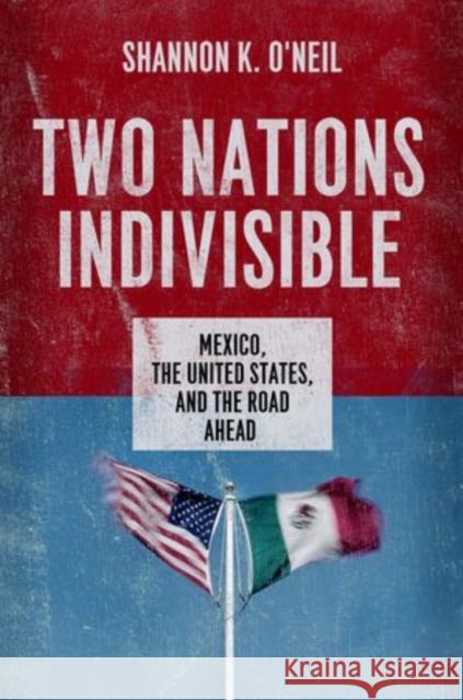 Two Nations Indivisible: Mexico, the United States, and the Road Ahead Shannon K. O'Neil 9780199390007 Oxford University Press, USA