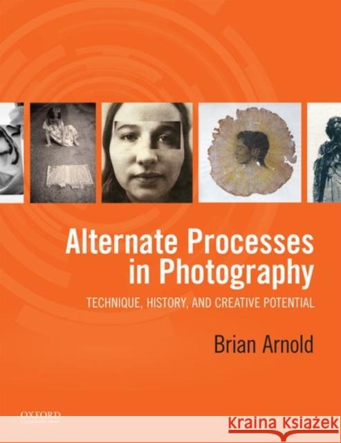 Alternate Processes in Photography: Technique, History, and Creative Potential Brian Arnold 9780199390397 Oxford University Press, USA