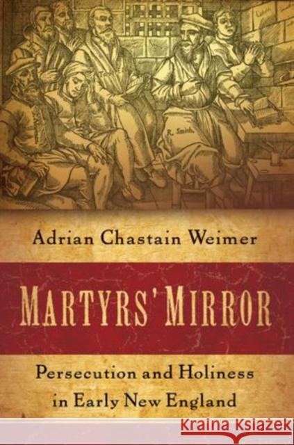 Martyrs' Mirror: Persecution and Holiness in Early New England Weimer, Adrian Chastain 9780199390953 Oxford University Press, USA