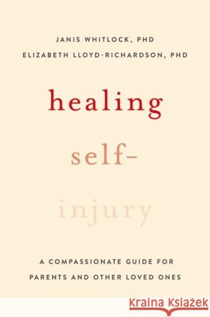 Healing Self-Injury: A Compassionate Guide for Parents and Other Loved Ones Janis Whitlock Elizabeth E. Lloyd-Richardson 9780199391608 Oxford University Press, USA