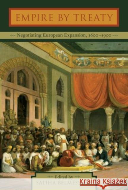 Empire by Treaty: Negotiating European Expansion, 1600-1900 Saliha Belmessous 9780199391783 Oxford University Press, USA